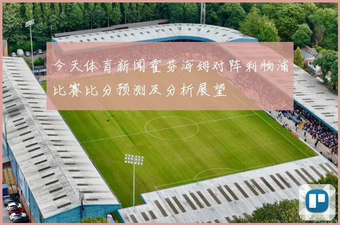 今天体育新闻霍芬海姆对阵利物浦比赛比分预测及分析展望