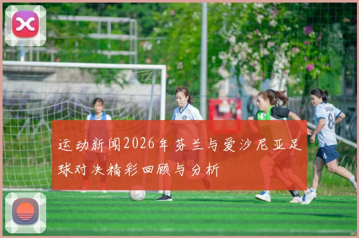 运动新闻2026年芬兰与爱沙尼亚足球对决精彩回顾与分析